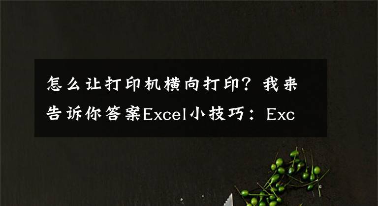 怎么让打印机横向打印？我来告诉你答案Excel小技巧：Excel打印如何设置纸张方向？