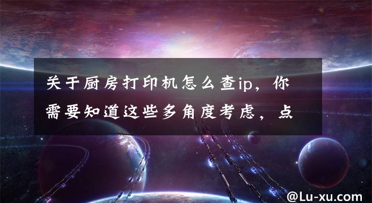 关于厨房打印机怎么查ip，你需要知道这些多角度考虑，点菜宝后厨无法打印问题得到解决