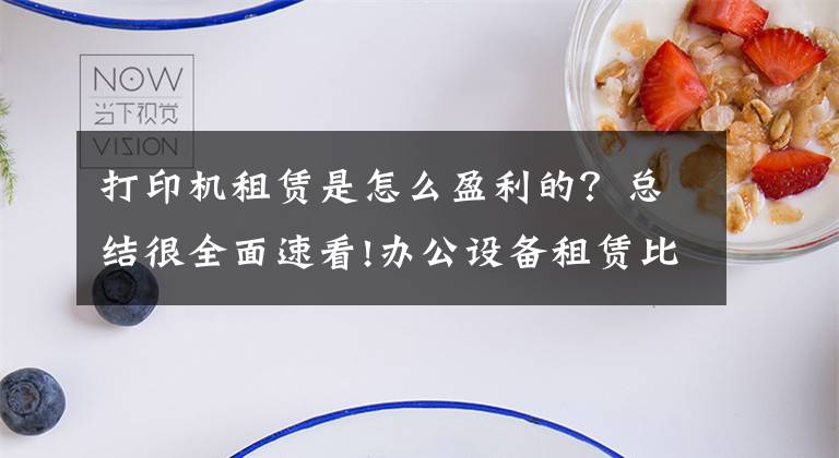 打印机租赁是怎么盈利的？总结很全面速看!办公设备租赁比购买便宜的多，它是靠什么盈利的？