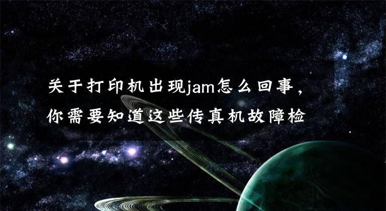 关于打印机出现jam怎么回事，你需要知道这些传真机故障检修-杭州华力学校