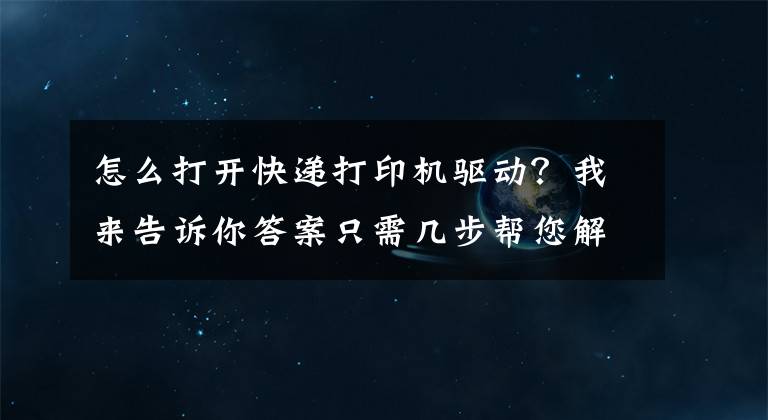 怎么打开快递打印机驱动？我来告诉你答案只需几步帮您解决打印机驱动问题