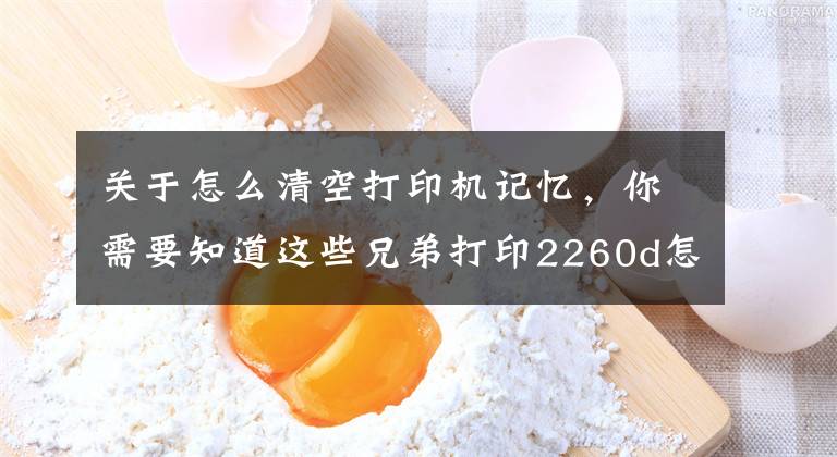 关于怎么清空打印机记忆，你需要知道这些兄弟打印2260d怎么清零？