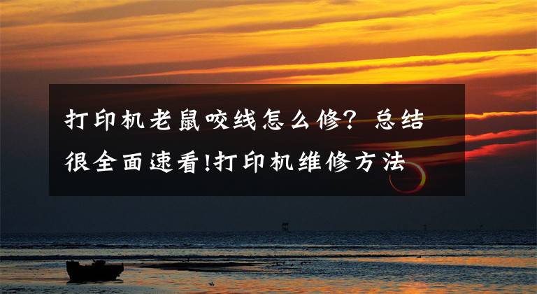打印机老鼠咬线怎么修？总结很全面速看!打印机维修方法 打印机怎么清洁