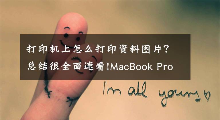 打印机上怎么打印资料图片？总结很全面速看!MacBook Pro用法攻略：如何在MacBook上打印图片？