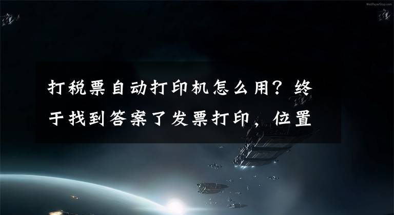 打税票自动打印机怎么用？终于找到答案了发票打印，位置调整、只需这二步就搞定
