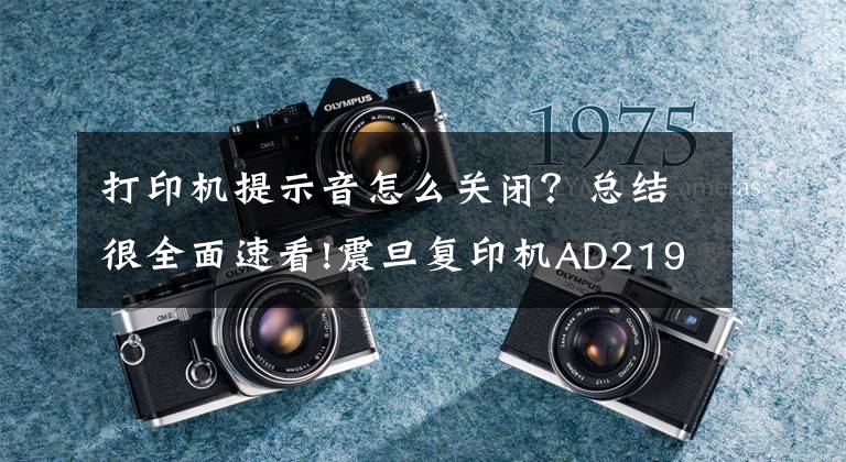 打印机提示音怎么关闭？总结很全面速看!震旦复印机AD219开机有很大的响声怎么解决？
