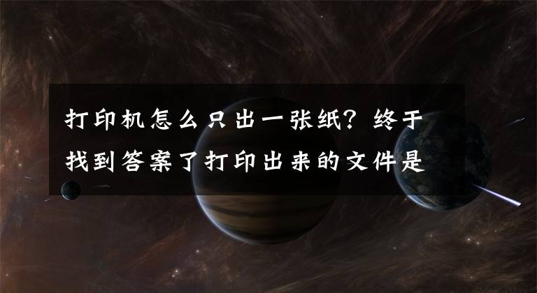打印机怎么只出一张纸？终于找到答案了打印出来的文件是白纸怎么回事？