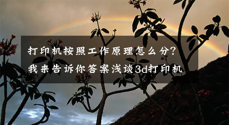 打印机按照工作原理怎么分？我来告诉你答案浅谈3d打印机的工作原理