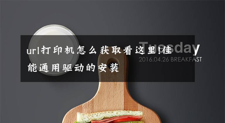 url打印机怎么获取看这里!佳能通用驱动的安装