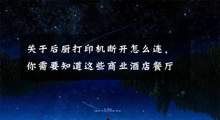关于后厨打印机断开怎么连，你需要知道这些商业酒店餐厅点菜系统打印机 安装调试视频教程 简单好用易懂吧