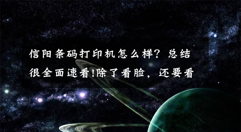 信阳条码打印机怎么样？总结很全面速看!除了看脸，还要看这个！