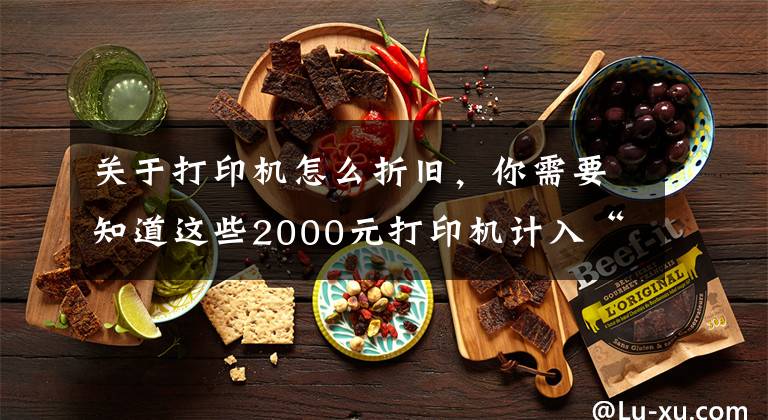 关于打印机怎么折旧，你需要知道这些2000元打印机计入“管理费用”还是“固定资产”？今天统一回复