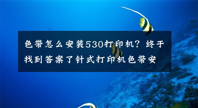 色带怎么安装530打印机？终于找到答案了针式打印机色带安装方法 打印机色带怎么换