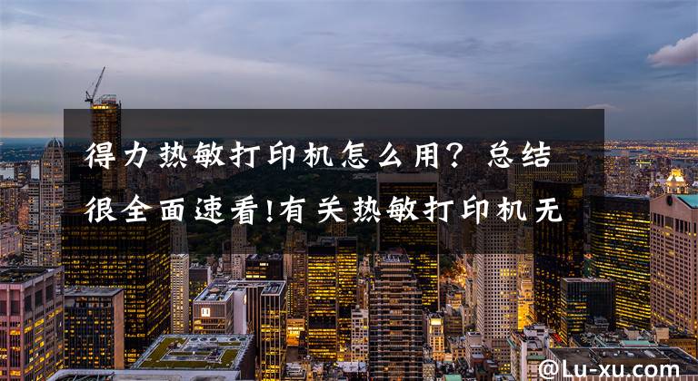 得力热敏打印机怎么用？总结很全面速看!有关热敏打印机无法打印的解决方法