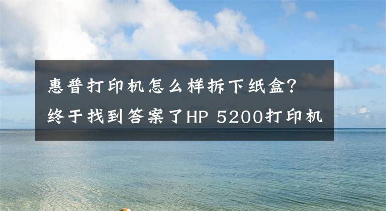 惠普打印机怎么样拆下纸盒？终于找到答案了HP 5200打印机，纸张连续进纸，导致卡纸，分享下拆机和维修方法