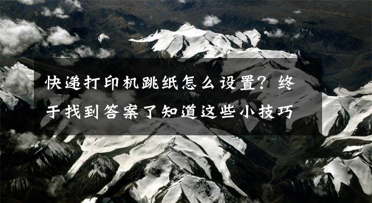 快递打印机跳纸怎么设置？终于找到答案了知道这些小技巧，你的TSC条码打印机就不会出问题了（下）