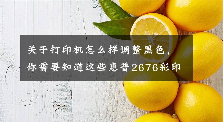 关于打印机怎么样调整黑色，你需要知道这些惠普2676彩印换黑白操作
