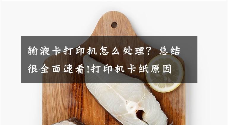 输液卡打印机怎么处理？总结很全面速看!打印机卡纸原因 打印机卡纸的维修方法