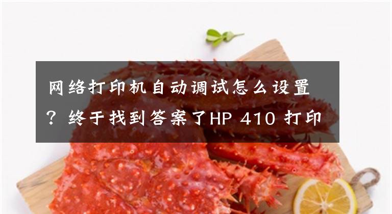 网络打印机自动调试怎么设置？终于找到答案了HP 410 打印机 - 无线打印机设置 (Windows)