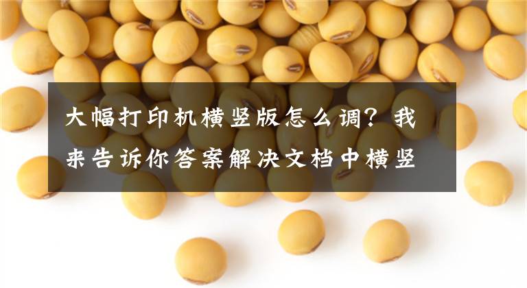 大幅打印机横竖版怎么调？我来告诉你答案解决文档中横竖打印有妙招