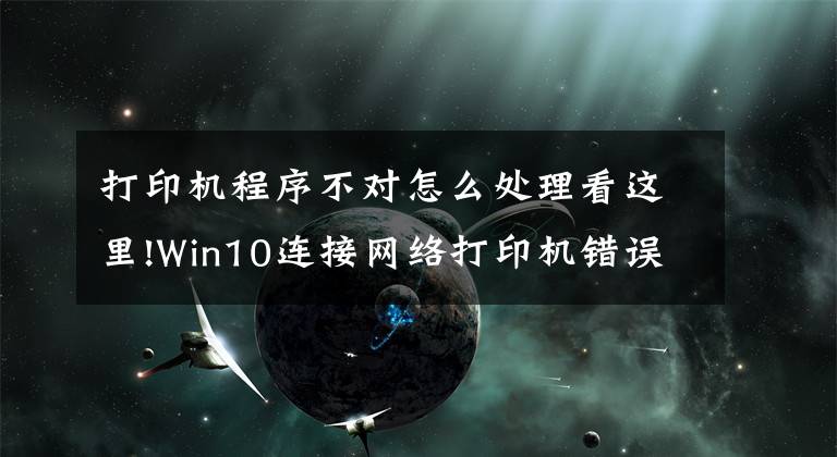 打印机程序不对怎么处理看这里!Win10连接网络打印机错误709怎么解决？