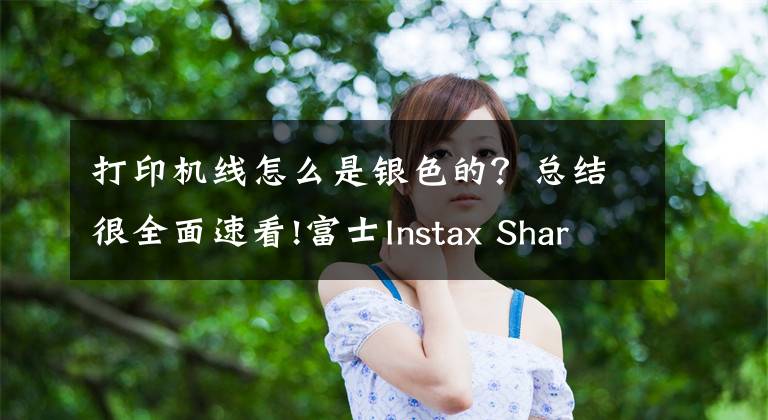 打印机线怎么是银色的？总结很全面速看!富士Instax Share SP-2亮相，加量不加价