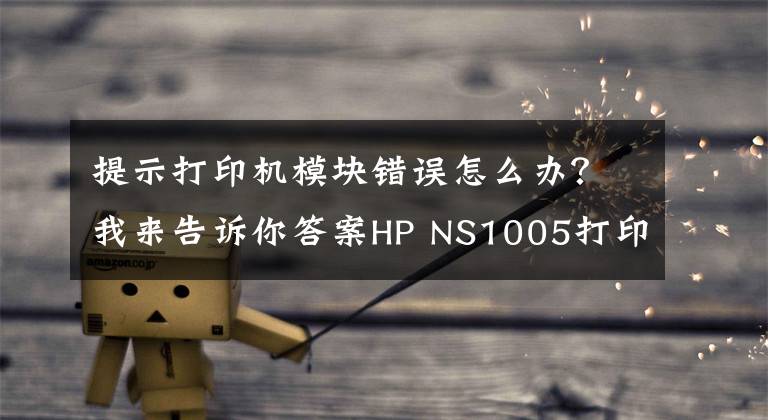 提示打印机模块错误怎么办？我来告诉你答案HP NS1005打印机错误代码故障提示方便查询