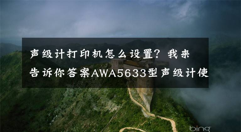 声级计打印机怎么设置？我来告诉你答案AWA5633型声级计使用说明