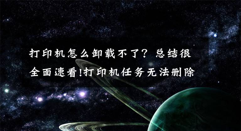 打印机怎么卸载不了？总结很全面速看!打印机任务无法删除解决方法