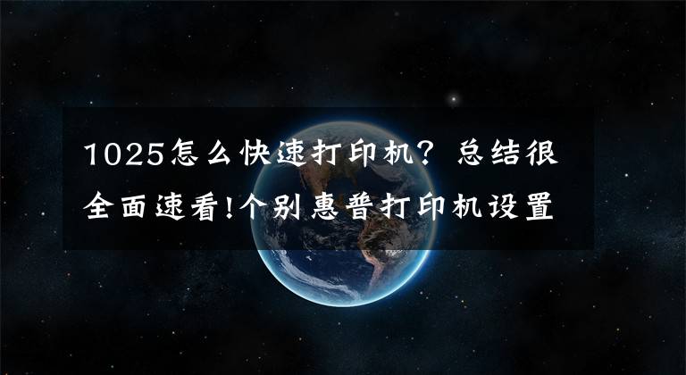 1025怎么快速打印机？总结很全面速看!个别惠普打印机设置局域网共享