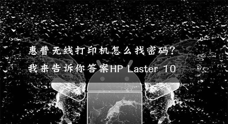 惠普无线打印机怎么找密码？我来告诉你答案HP Laster 108W设置无线