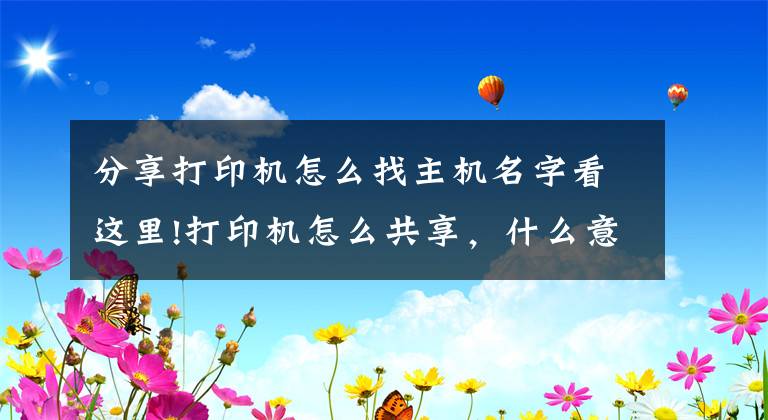 分享打印机怎么找主机名字看这里!打印机怎么共享，什么意思？