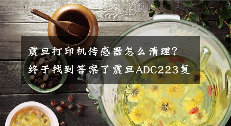 震旦打印机传感器怎么清理？终于找到答案了震旦ADC223复印机为什么会出现错误代码2556？