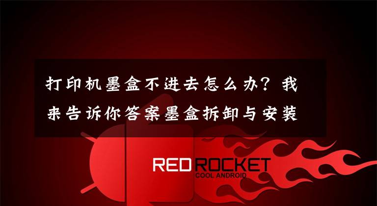 打印机墨盒不进去怎么办？我来告诉你答案墨盒拆卸与安装的力度适当就好，不能大力推动支架