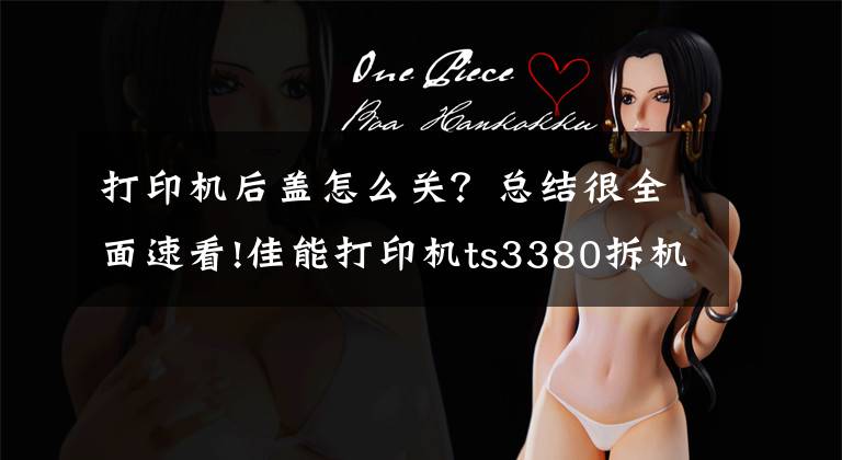 打印机后盖怎么关？总结很全面速看!佳能打印机ts3380拆机