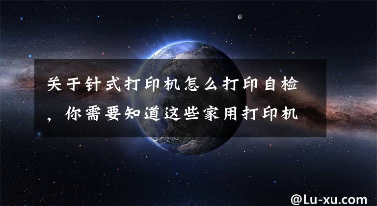 关于针式打印机怎么打印自检，你需要知道这些家用打印机突然停止打印，学会这几招轻松解决