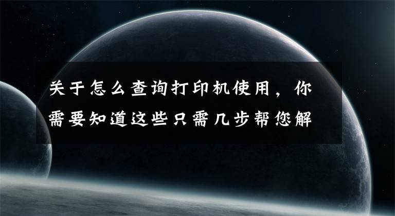 关于怎么查询打印机使用，你需要知道这些只需几步帮您解决打印机驱动问题