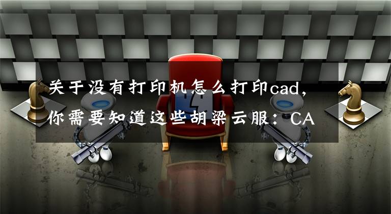 关于没有打印机怎么打印cad，你需要知道这些胡梁云服：CAD常见问题处理