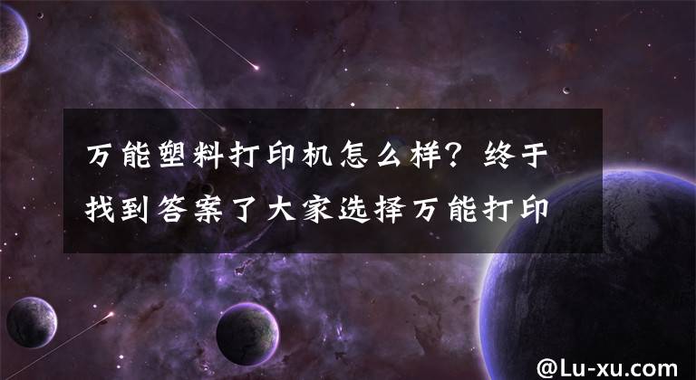 万能塑料打印机怎么样？终于找到答案了大家选择万能打印机的原因