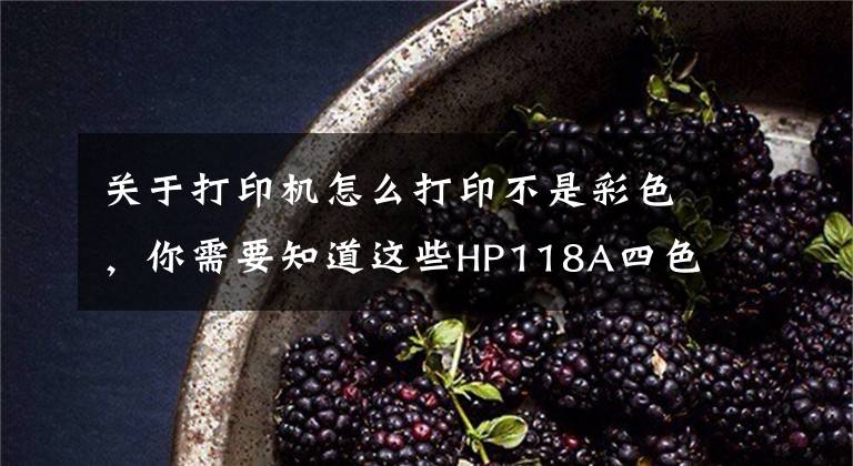 关于打印机怎么打印不是彩色，你需要知道这些HP118A四色套装打印呈黑白色解决方案