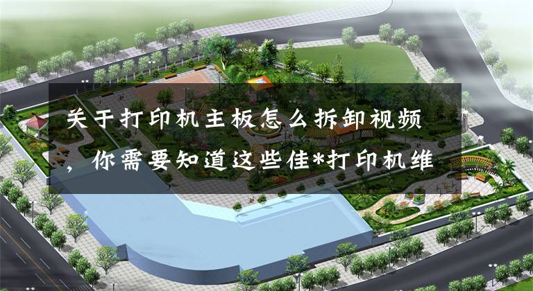 关于打印机主板怎么拆卸视频，你需要知道这些佳*打印机维修记