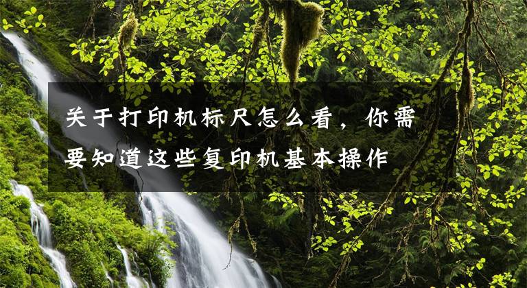 关于打印机标尺怎么看，你需要知道这些复印机基本操作