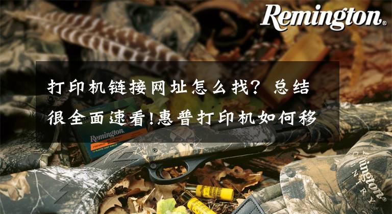 打印机链接网址怎么找？总结很全面速看!惠普打印机如何移动端连接，无线打印