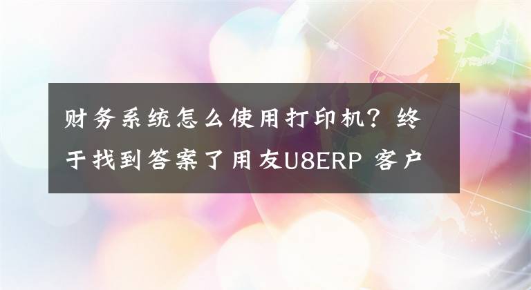 财务系统怎么使用打印机？终于找到答案了用友U8ERP 客户端打印标签二维码打印机的设置方法