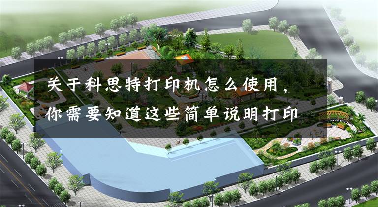关于科思特打印机怎么使用，你需要知道这些简单说明打印机连接方法
