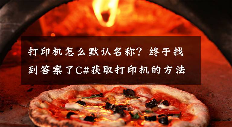 打印机怎么默认名称？终于找到答案了C#获取打印机的方法