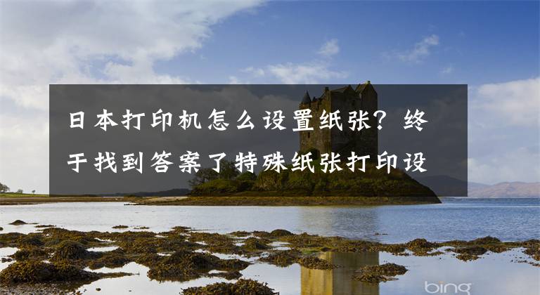 日本打印机怎么设置纸张？终于找到答案了特殊纸张打印设置操作说明（适用所有激光打印操作）