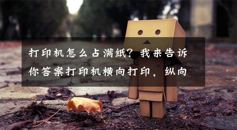 打印机怎么占满纸？我来告诉你答案打印机横向打印，纵向打印设置与PDF打印不全问题