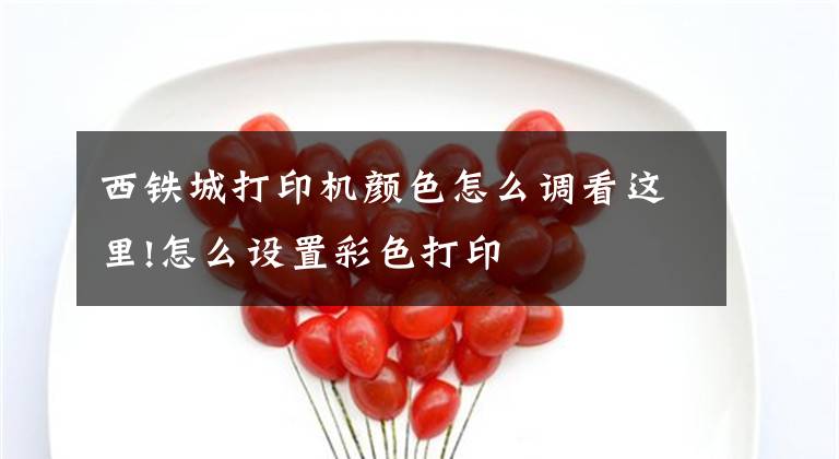 西铁城打印机颜色怎么调看这里!怎么设置彩色打印