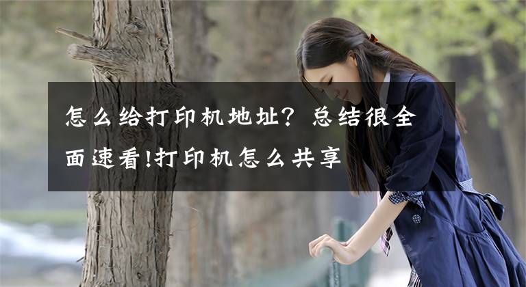 怎么给打印机地址？总结很全面速看!打印机怎么共享